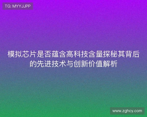 模拟芯片是否蕴含高科技含量探秘其背后的先进技术与创新价值解析