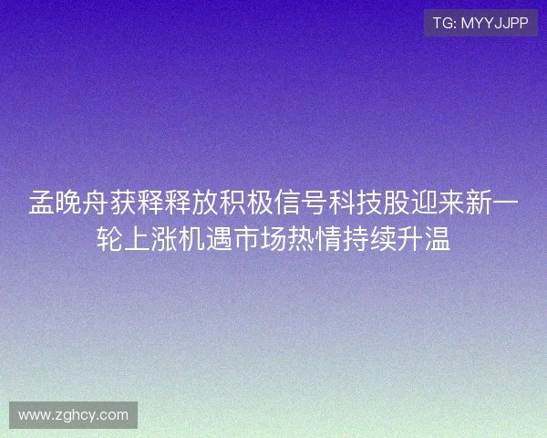 孟晚舟获释释放积极信号科技股迎来新一轮上涨机遇市场热情持续升温 孟晚舟获释释放积极信号科技股迎来新一轮上涨机遇市场热情持续升温